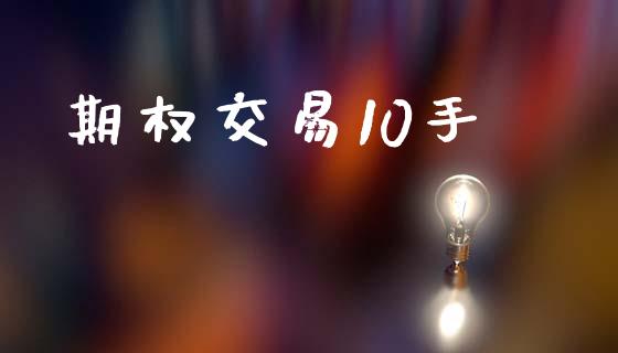 期权交易10手_https://wap.jnbaishite.cn_期货资讯_第1张