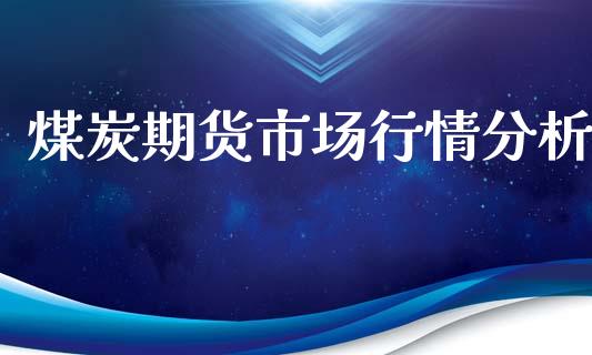 煤炭期货市场行情分析_https://wap.jnbaishite.cn_全球财富_第1张