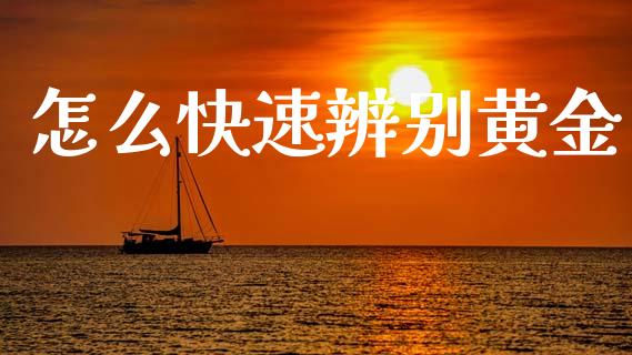 怎么快速辨别黄金_https://wap.jnbaishite.cn_金融资讯_第1张