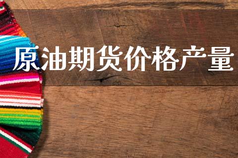 原油期货价格产量_https://wap.jnbaishite.cn_全球财富_第1张