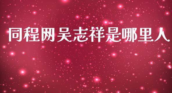 同程网吴志祥是哪里人_https://wap.jnbaishite.cn_金融资讯_第1张