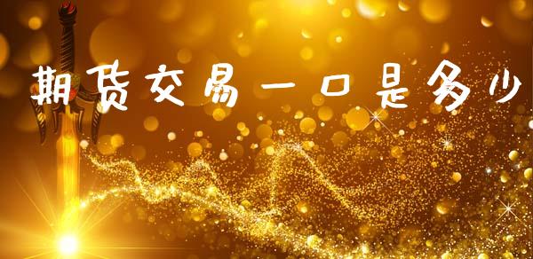 期货交易一口是多少_https://wap.jnbaishite.cn_金融资讯_第1张