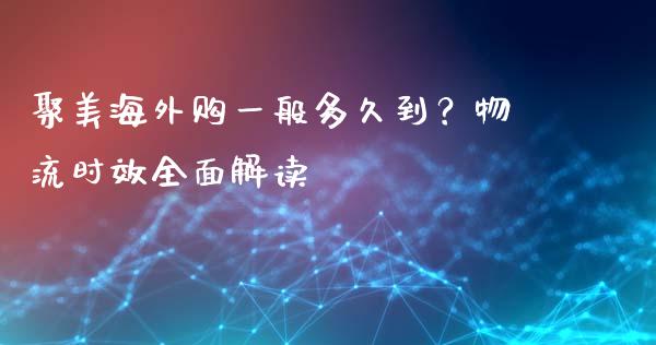 聚美海外购一般多久到？物流时效全面解读_https://wap.jnbaishite.cn_全球财富_第1张