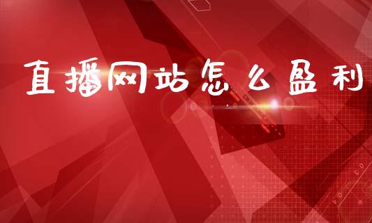直播网站怎么盈利_https://wap.jnbaishite.cn_期货资讯_第1张