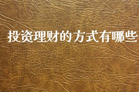 投资理财的方式有哪些_https://wap.jnbaishite.cn_期货资讯_第1张