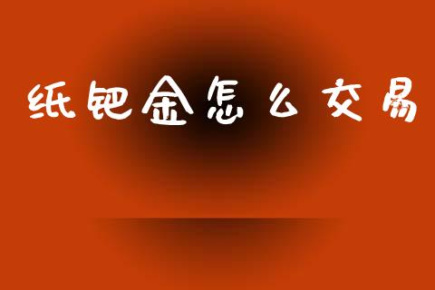 纸钯金怎么交易_https://wap.jnbaishite.cn_全球财富_第1张