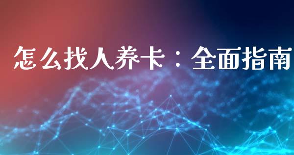 怎么找人养卡：全面指南_https://wap.jnbaishite.cn_全球财富_第1张