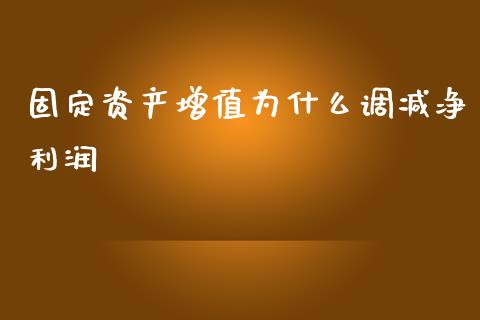 固定资产增值为什么调减净利润_https://wap.jnbaishite.cn_金融资讯_第1张