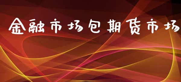 金融市场包期货市场_https://wap.jnbaishite.cn_金融资讯_第1张