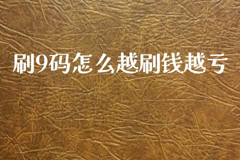 刷9码怎么越刷钱越亏_https://wap.jnbaishite.cn_金融资讯_第1张