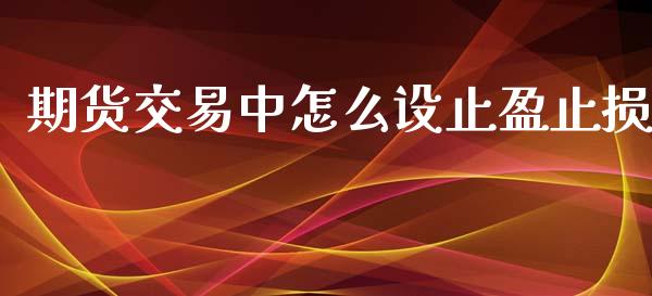 期货交易中怎么设止盈止损_https://wap.jnbaishite.cn_理财投资_第1张