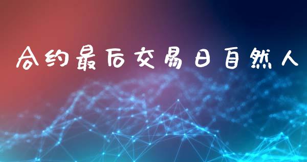 合约最后交易日自然人_https://wap.jnbaishite.cn_全球财富_第1张