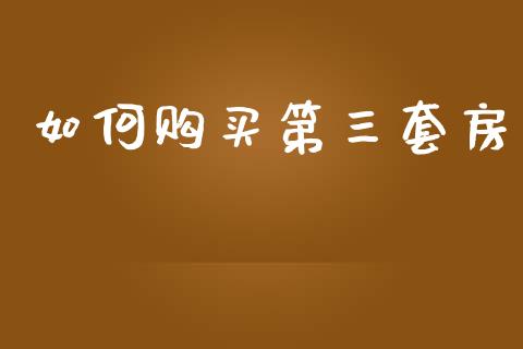 如何购买第三套房_https://wap.jnbaishite.cn_理财投资_第1张