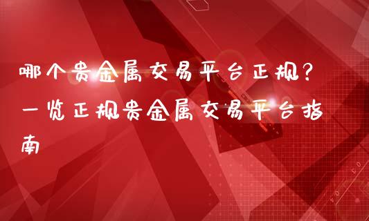 哪个贵金属交易平台正规？一览正规贵金属交易平台指南_https://wap.jnbaishite.cn_理财投资_第1张