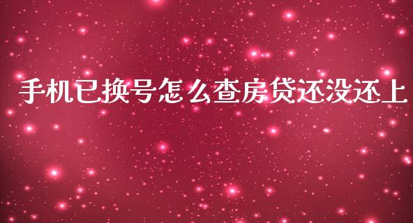 手机已换号怎么查房贷还没还上_https://wap.jnbaishite.cn_全球财富_第1张