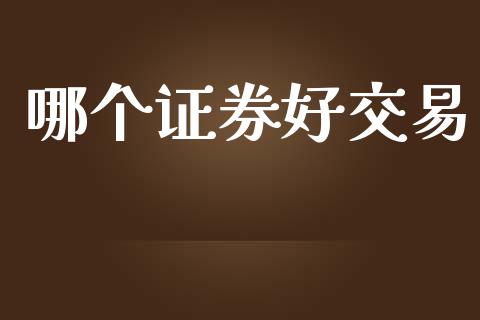 哪个证券好交易_https://wap.jnbaishite.cn_全球财富_第1张