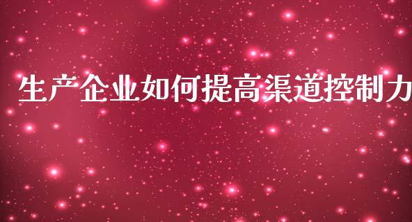 生产企业如何提高渠道控制力_https://wap.jnbaishite.cn_理财投资_第1张