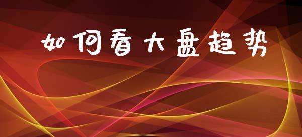 如何看大盘趋势_https://wap.jnbaishite.cn_全球财富_第1张