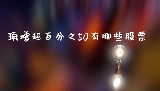 预增超百分之50有哪些股票_https://wap.jnbaishite.cn_期货资讯_第1张