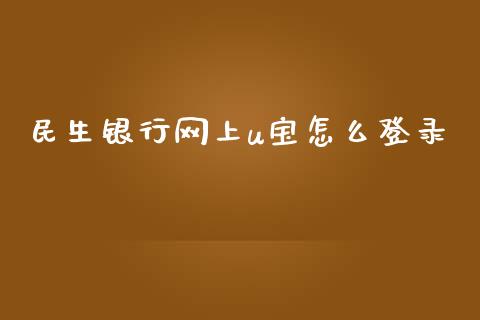 民生银行网上u宝怎么登录_https://wap.jnbaishite.cn_期货资讯_第1张