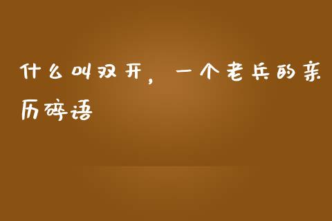 什么叫双开，一个老兵的亲历碎语_https://wap.jnbaishite.cn_全球财富_第1张