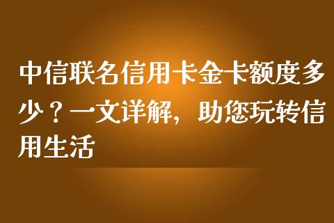 中信联名信用卡金卡额度多少？一文详解，助您玩转信用生活_https://wap.jnbaishite.cn_全球财富_第1张