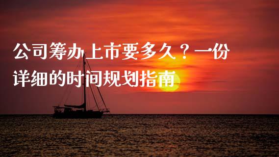 公司筹办上市要多久?一份详细的时间规划指南_全球财富_第1张_全球财富_理财投资_金融资讯_期货资讯 公司筹办上市要多久?一份详细的时间规划指南_https://wap.jnbaishite.cn_全球财富_第1张