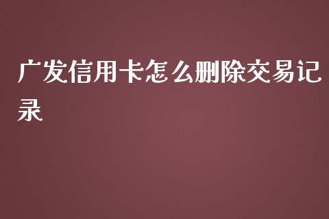 广发信用卡怎么删除交易记录_https://wap.jnbaishite.cn_全球财富_第1张