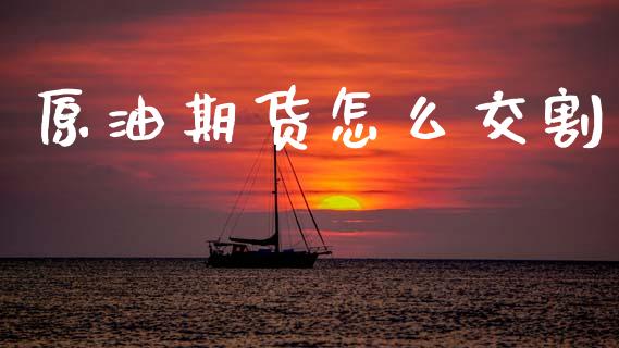 原油期货怎么交割_https://wap.jnbaishite.cn_期货资讯_第1张
