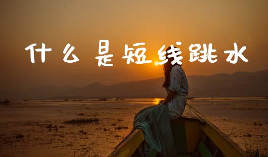 什么是短线跳水_https://wap.jnbaishite.cn_理财投资_第1张