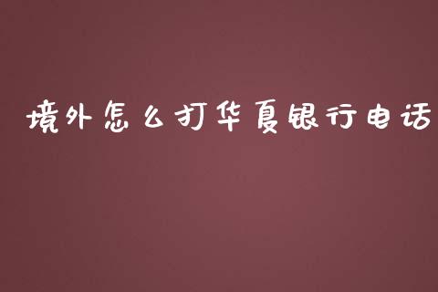 境外怎么打华夏银行电话_https://wap.jnbaishite.cn_期货资讯_第1张