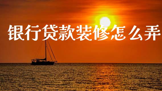 银行贷款装修怎么弄_https://wap.jnbaishite.cn_理财投资_第1张