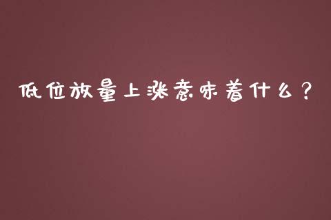 低位放量上涨意味着什么？_https://wap.jnbaishite.cn_全球财富_第1张