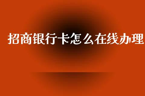 招商银行卡怎么在线办理_https://wap.jnbaishite.cn_金融资讯_第1张