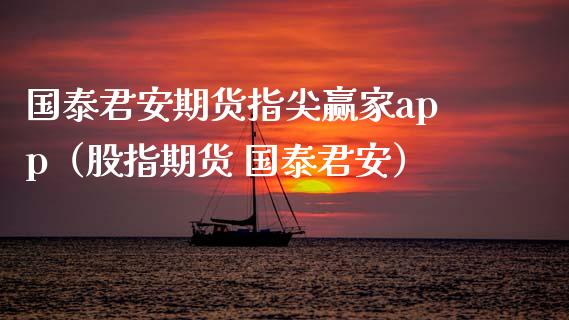 国泰君安期货指尖赢家app（股指期货 国泰君安）_https://wap.jnbaishite.cn_金融资讯_第1张