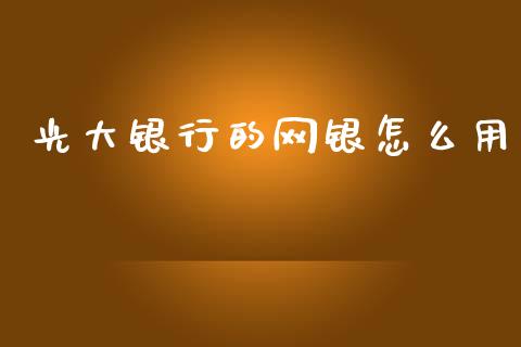 光大银行的网银怎么用_https://wap.jnbaishite.cn_期货资讯_第1张