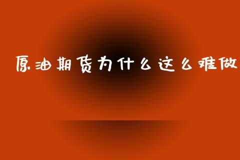 原油期货为什么这么难做_https://wap.jnbaishite.cn_期货资讯_第1张