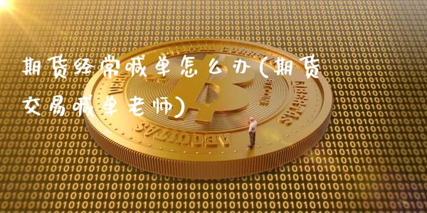 期货经常喊单怎么办(期货交易喊单老师)_https://wap.jnbaishite.cn_理财投资_第1张