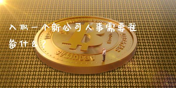 入职一个新公司人事需要准备什么？_https://wap.jnbaishite.cn_期货资讯_第1张