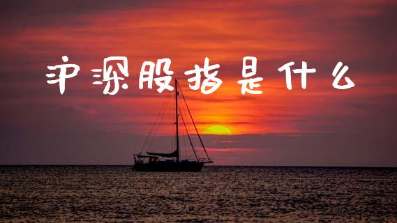 沪深股指是什么_https://wap.jnbaishite.cn_理财投资_第1张