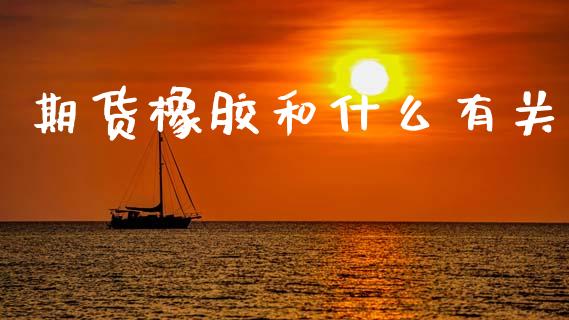 期货橡胶和什么有关_https://wap.jnbaishite.cn_金融资讯_第1张