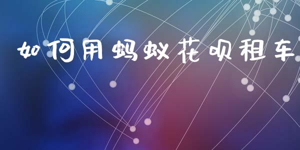 如何用蚂蚁花呗租车_https://wap.jnbaishite.cn_期货资讯_第1张
