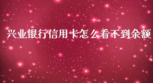 兴业银行信用卡怎么看不到余额_https://wap.jnbaishite.cn_全球财富_第1张