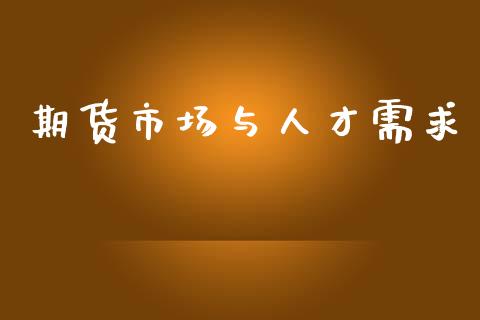 期货市场与人才需求_https://wap.jnbaishite.cn_金融资讯_第1张