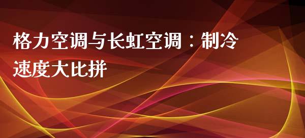 格力空调与长虹空调：制冷速度大比拼_https://wap.jnbaishite.cn_全球财富_第1张