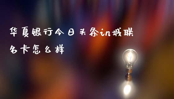 华夏银行今日头条in城联名卡怎么样_https://wap.jnbaishite.cn_期货资讯_第1张
