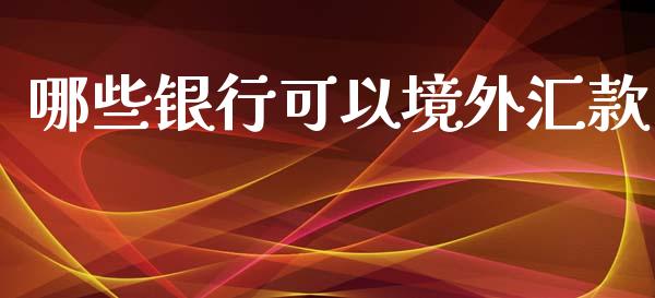 哪些银行可以境外汇款_https://wap.jnbaishite.cn_金融资讯_第1张