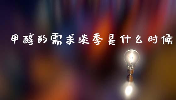 甲醇的需求淡季是什么时候_https://wap.jnbaishite.cn_全球财富_第1张