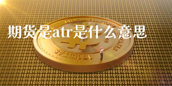期货是atr是什么意思_https://wap.jnbaishite.cn_金融资讯_第1张