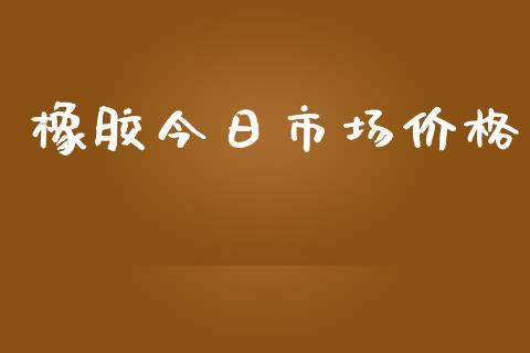橡胶今日市场价格_https://wap.jnbaishite.cn_期货资讯_第1张